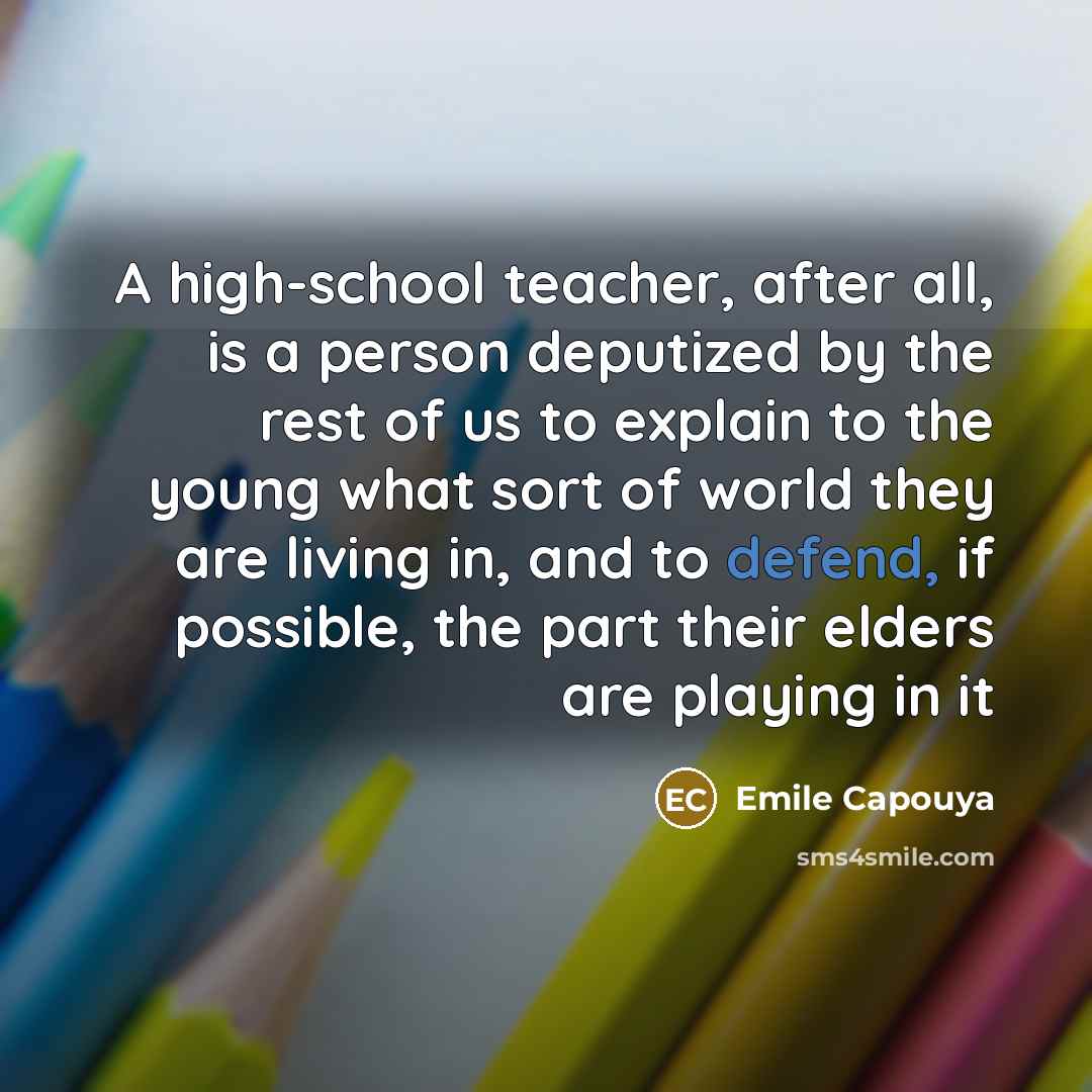 “A high-school teacher, after all, is a person deputized by…” quote by Emile Capouya