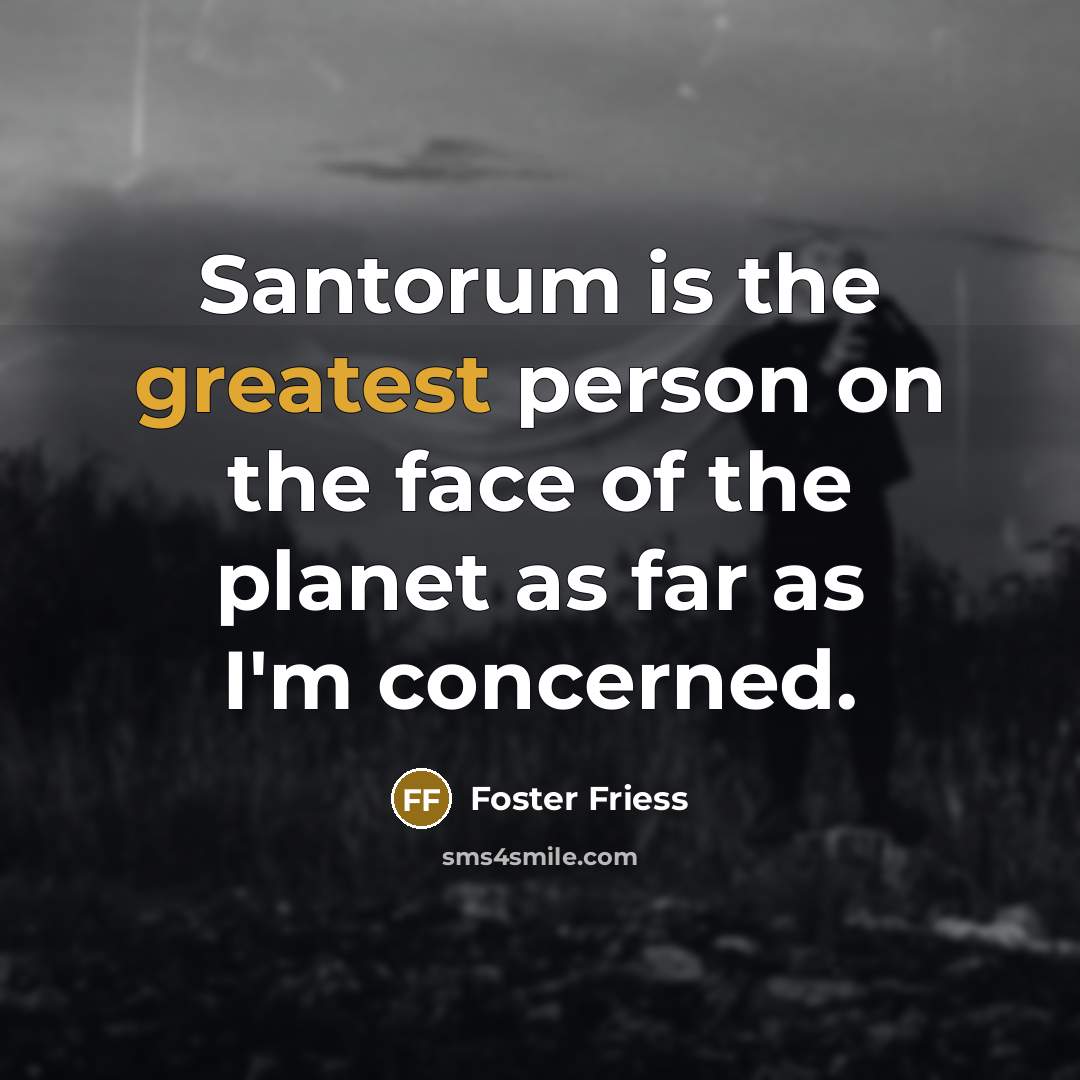 “Santorum is the greatest person on the face of the…” quote by Foster Friess