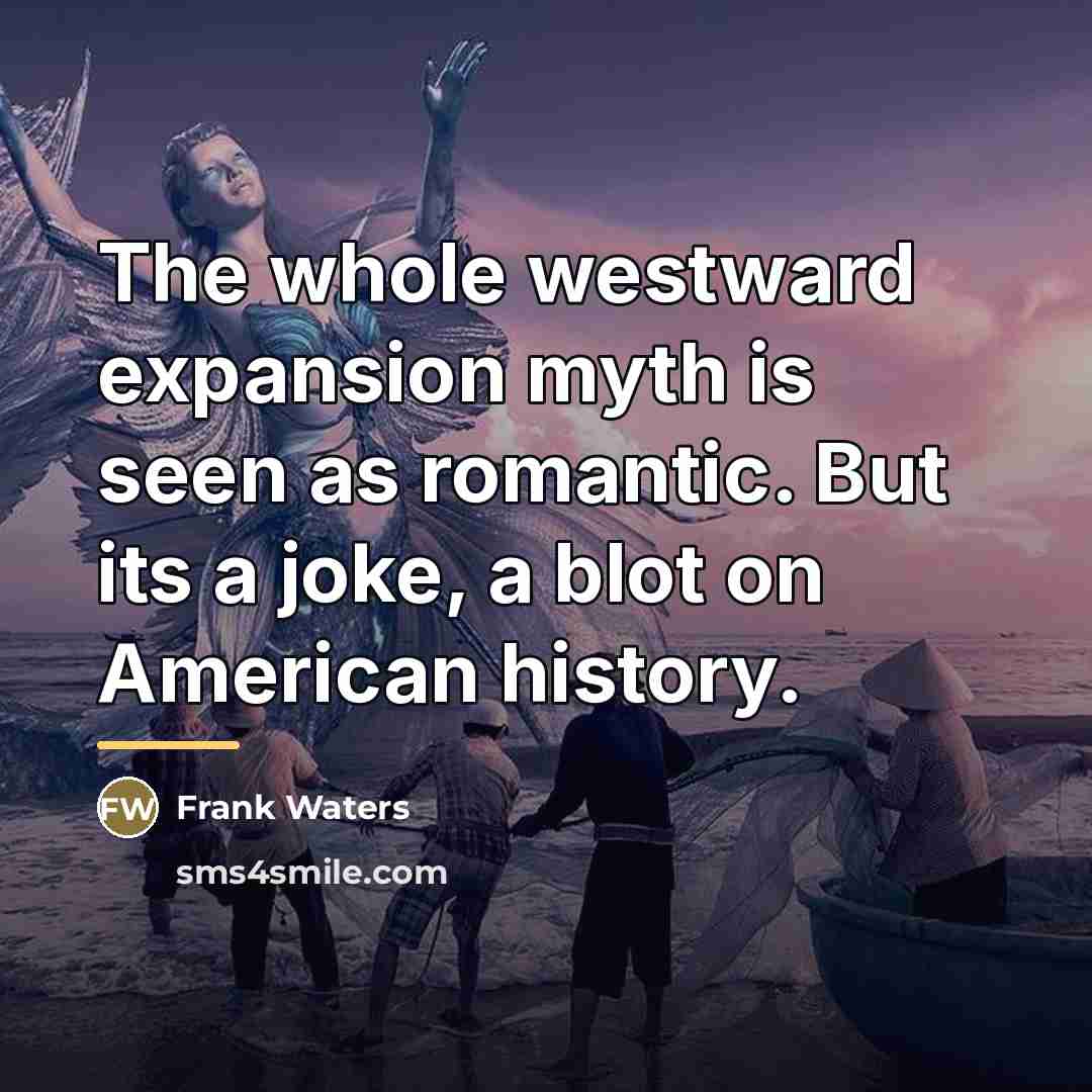 “The whole westward expansion myth is seen as romantic. But…” quote by Frank Waters