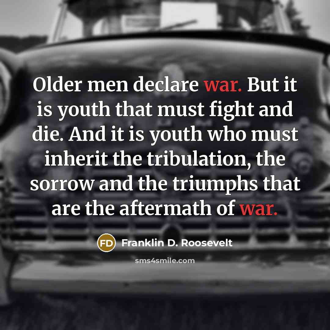 “Older men declare war. But it is youth that must…” quote by Franklin D. Roosevelt