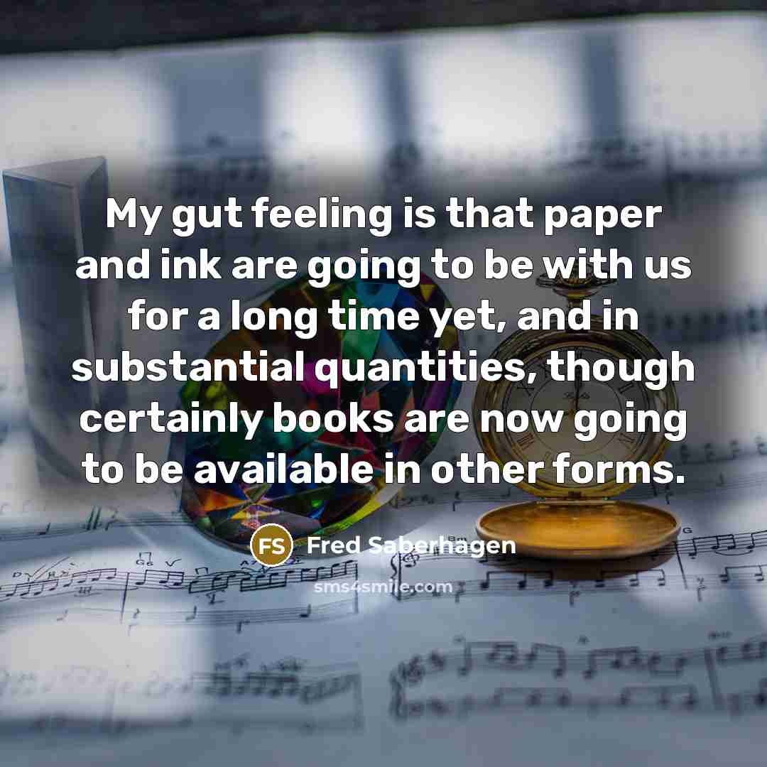 “My gut feeling is that paper and ink are going…” quote by Fred Saberhagen