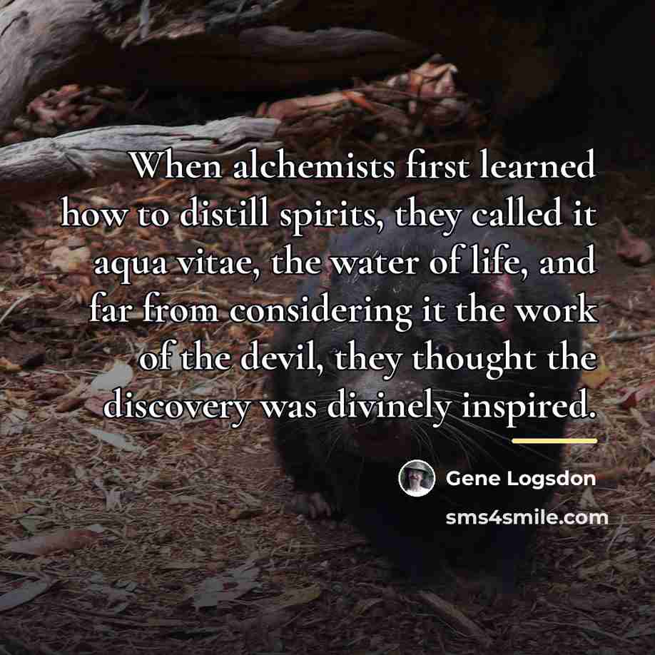 “When alchemists first learned how to distill spirits, they called…” quote by Gene Logsdon