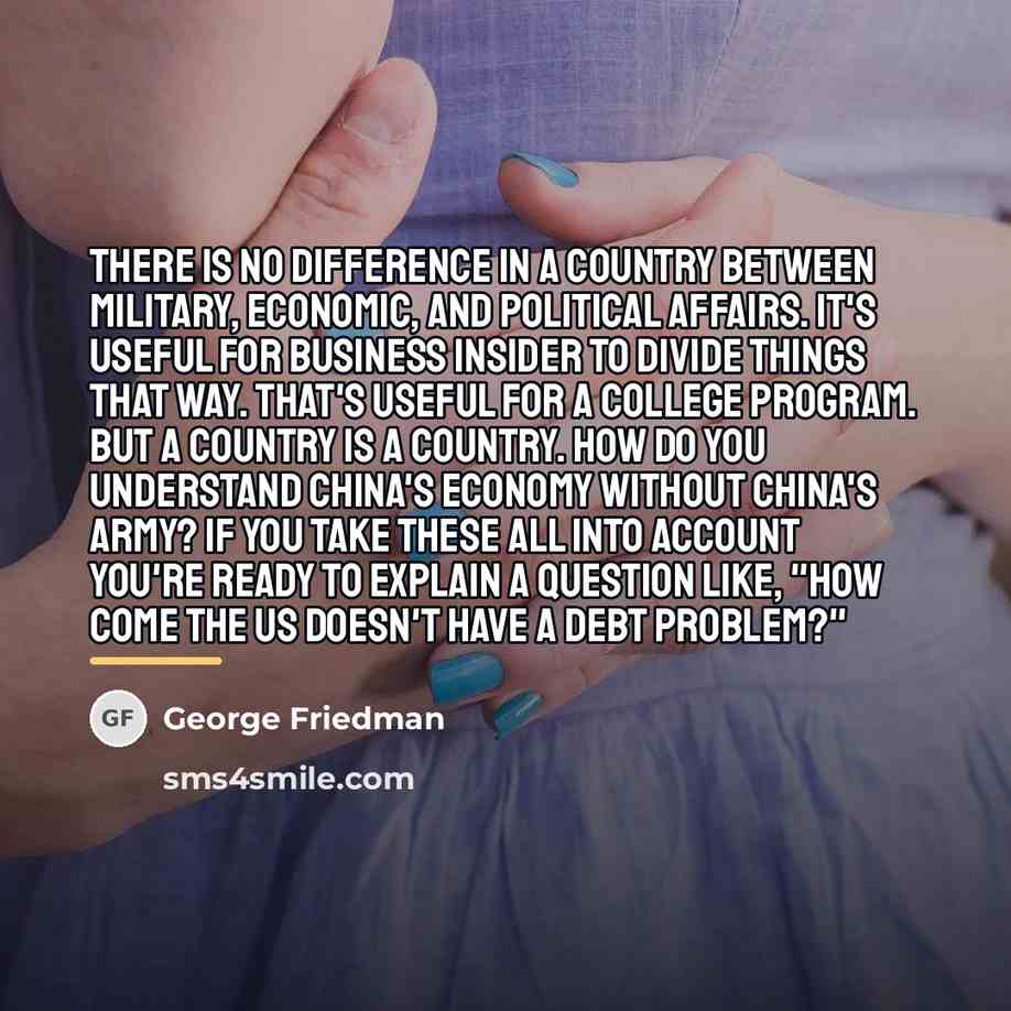 “There is no difference in a country between military, economic,…” quote by George Friedman