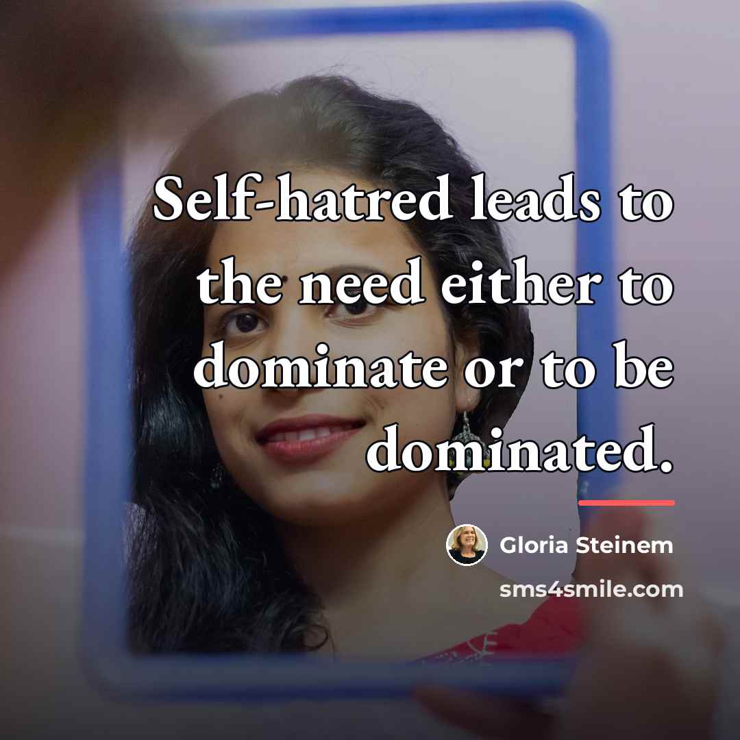 “Self-hatred leads to the need either to dominate or to…” quote by Gloria Steinem