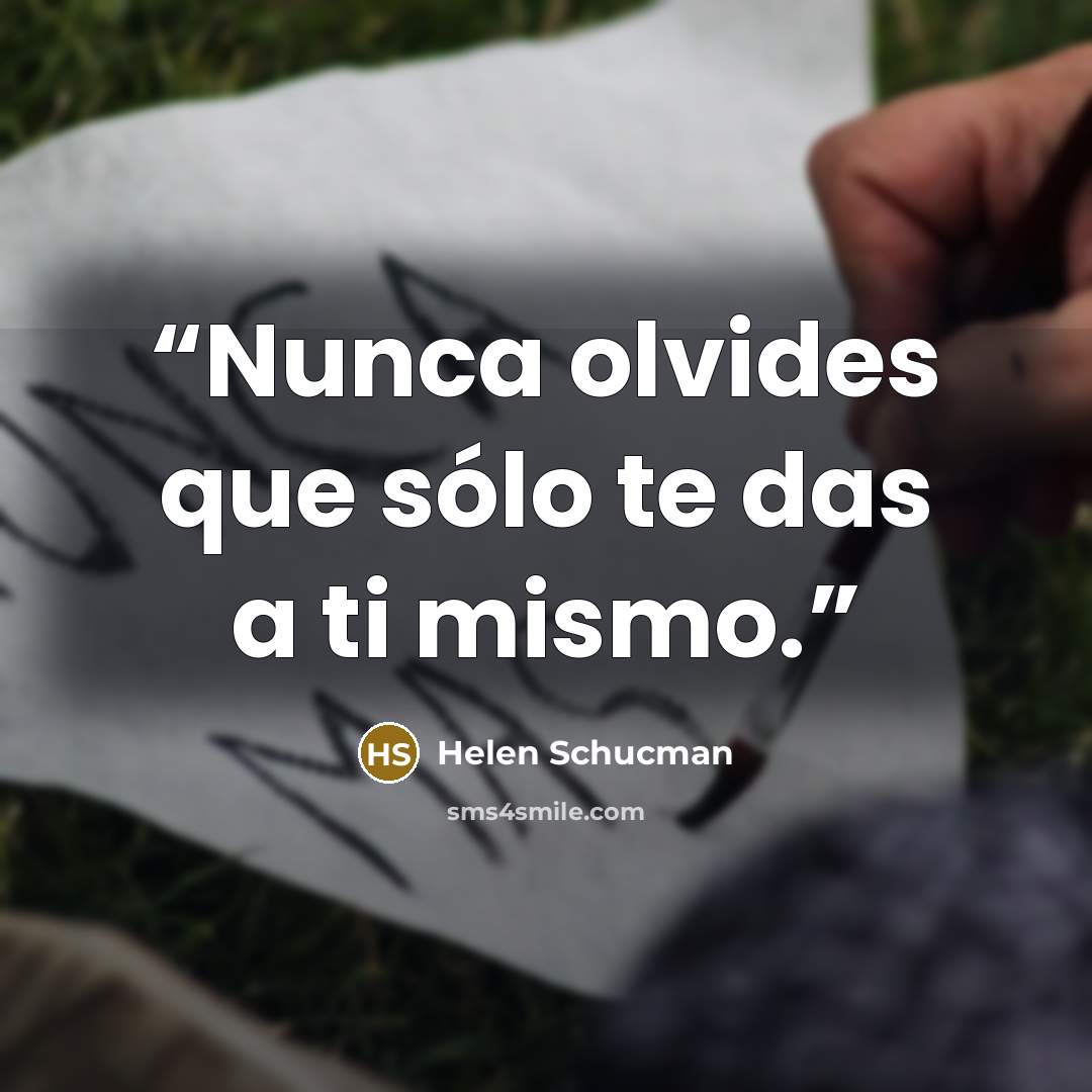“Nunca olvides que sólo te das a ti mismo.” quote by Helen Schucman