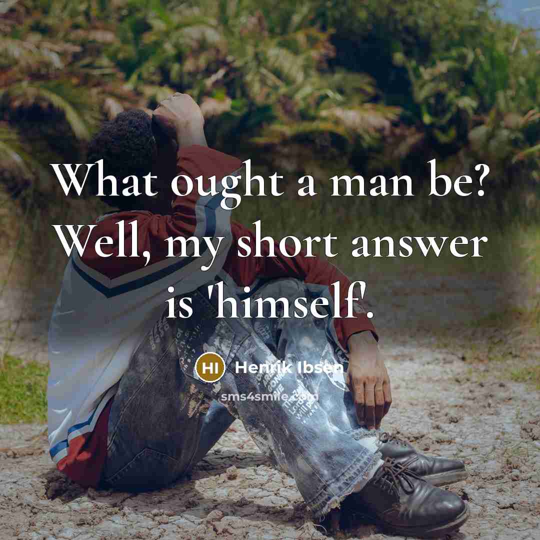 “What ought a man be? Well, my short answer is…” quote by Henrik Ibsen