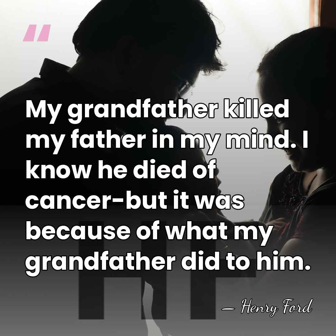 My grandfather killed my father in my mind. I know he died&hellip; - Henry Ford