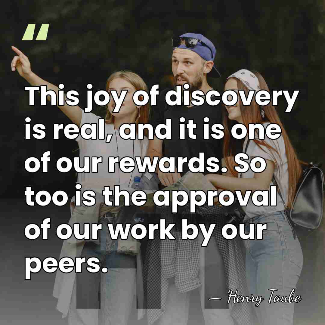 This joy of discovery is real, and it is one of our&hellip; - Henry Taube