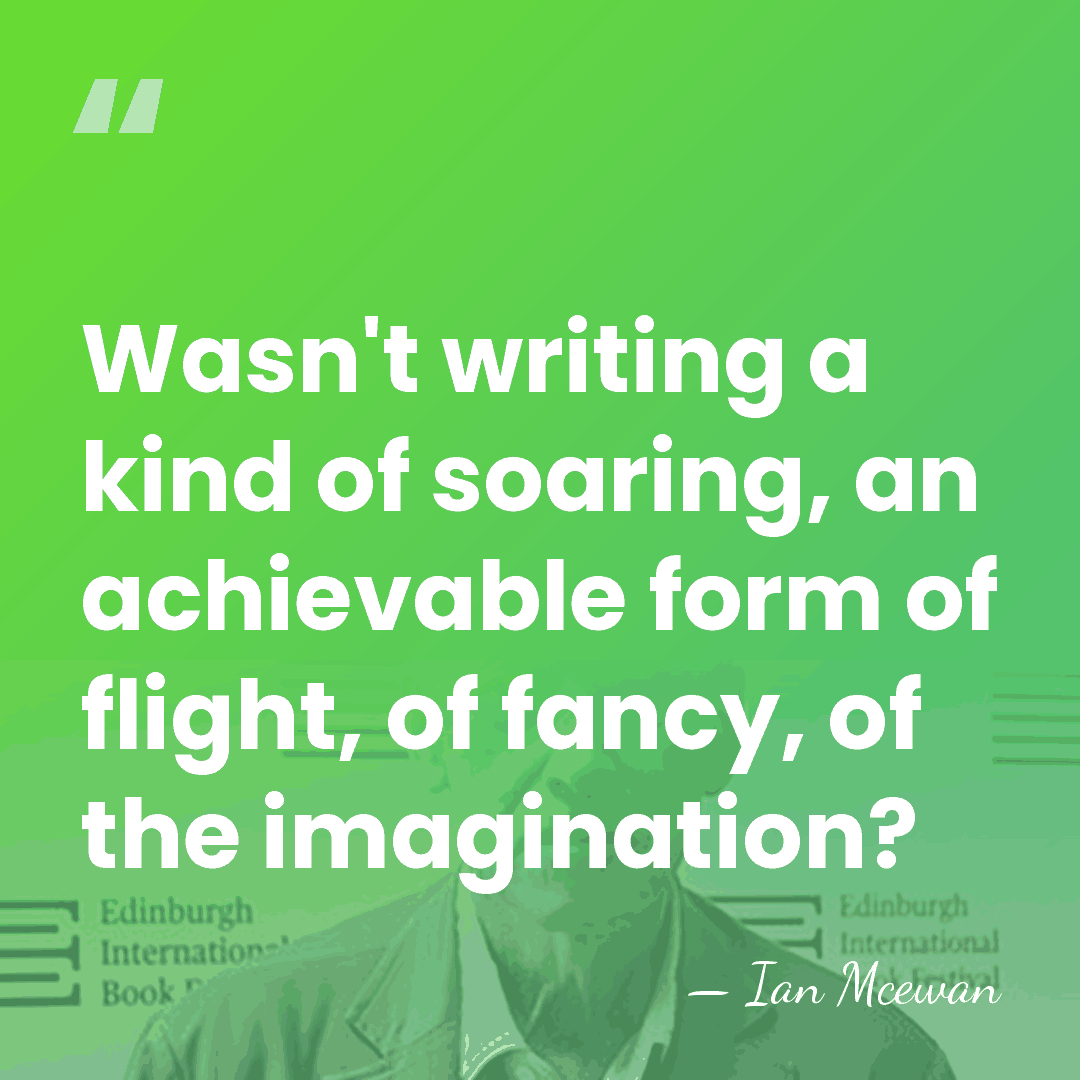 Wasn't writing a kind of soaring, an achievable form of flight, of&hellip; - Ian Mcewan