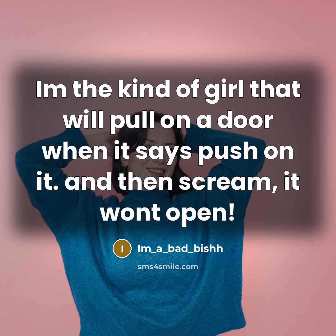 “Im the kind of girl that will pull on a door when it says push on it. and then scream, it wont open!” quote by Im_a_bad_bishh