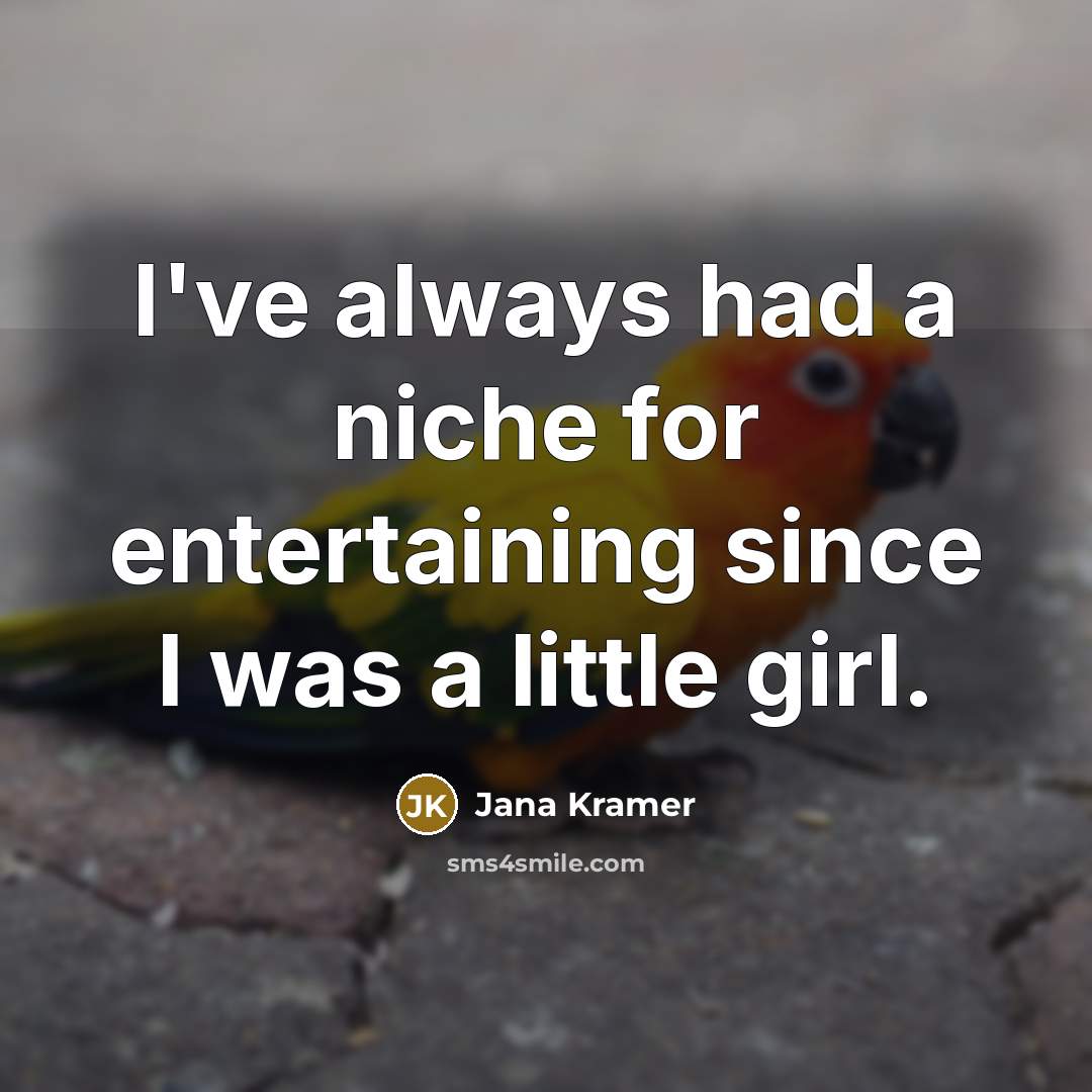 “I've always had a niche for entertaining since I was…” quote by Jana Kramer