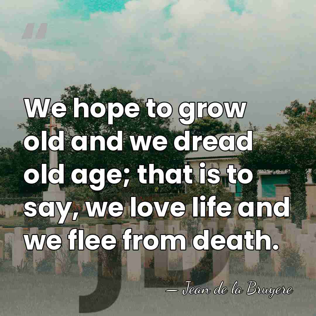We hope to grow old and we dread old age; that is&hellip; - Jean de la Bruyere