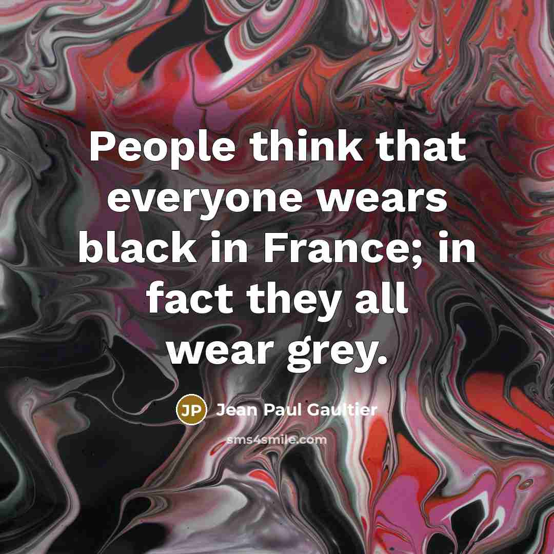 “People think that everyone wears black in France; in fact…” quote by Jean Paul Gaultier