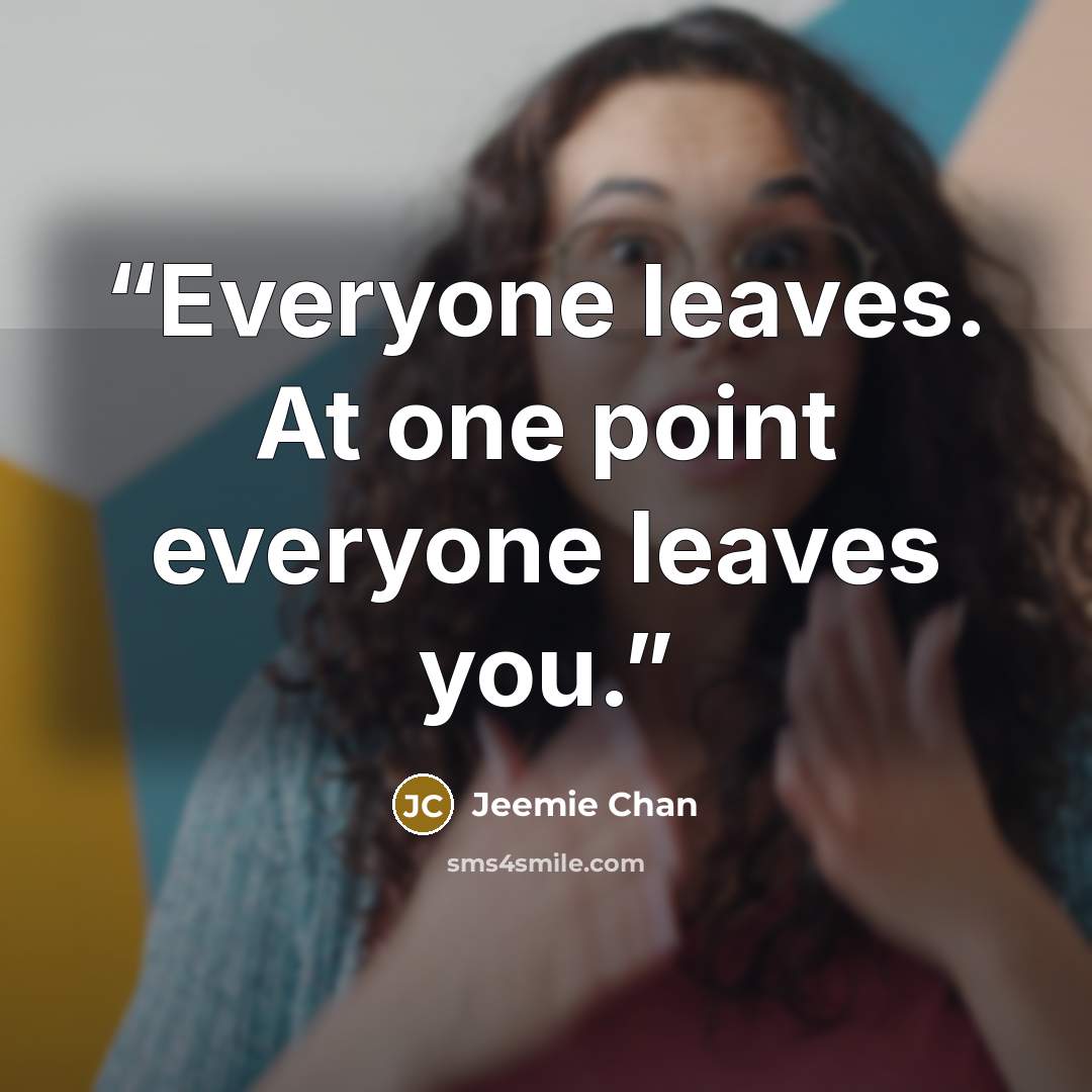 “Everyone leaves. At one point everyone leaves you.” quote by Jeemie Chan