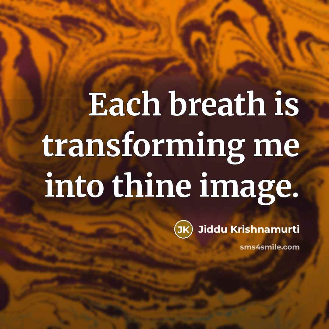 “Each breath is transforming me into thine image.…” quote by Jiddu Krishnamurti