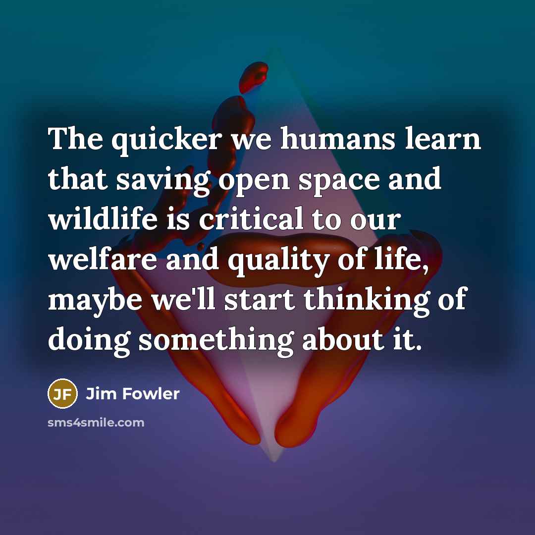 “The quicker we humans learn that saving open space and…” quote by Jim Fowler