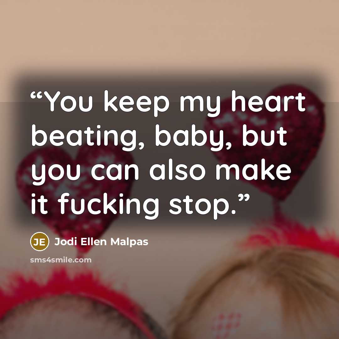 “You keep my heart beating, baby, but you can also make it fucking stop.” quote by Jodi Ellen Malpas