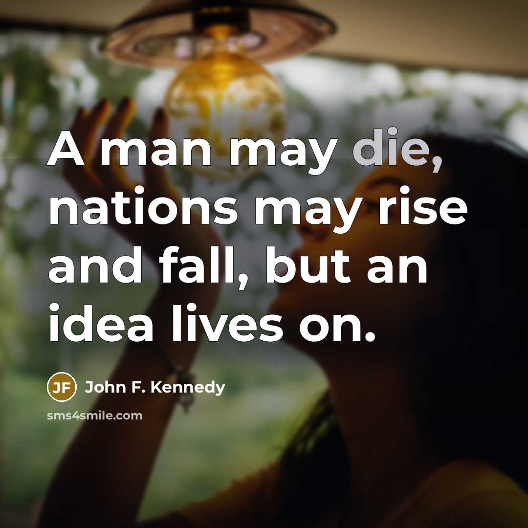 “A man may die, nations may rise and fall, but an idea lives on.” quote by John F. Kennedy