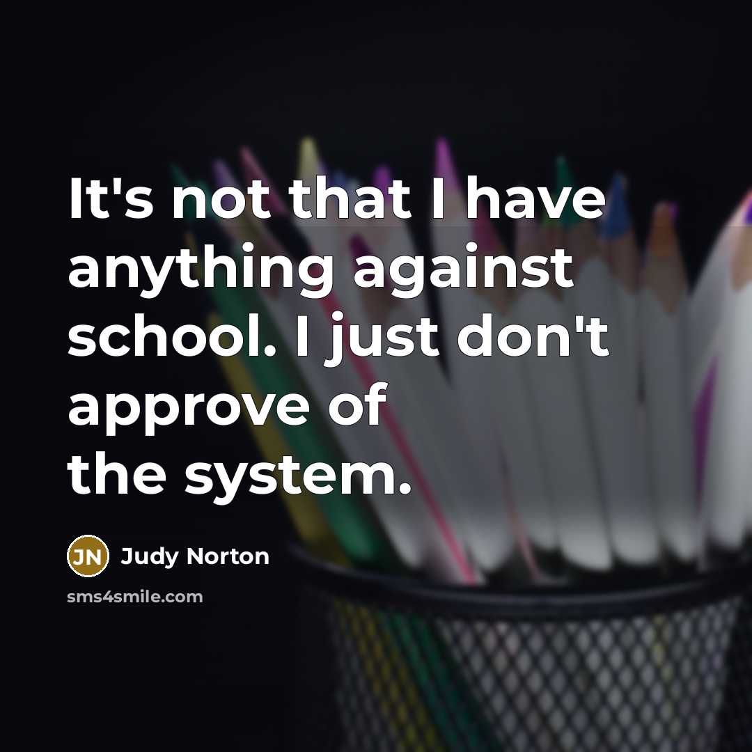 “It's not that I have anything against school. I just…” quote by Judy Norton