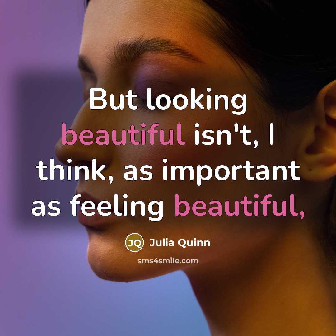 “But looking beautiful isn't, I think, as important as feeling…” quote by Julia Quinn
