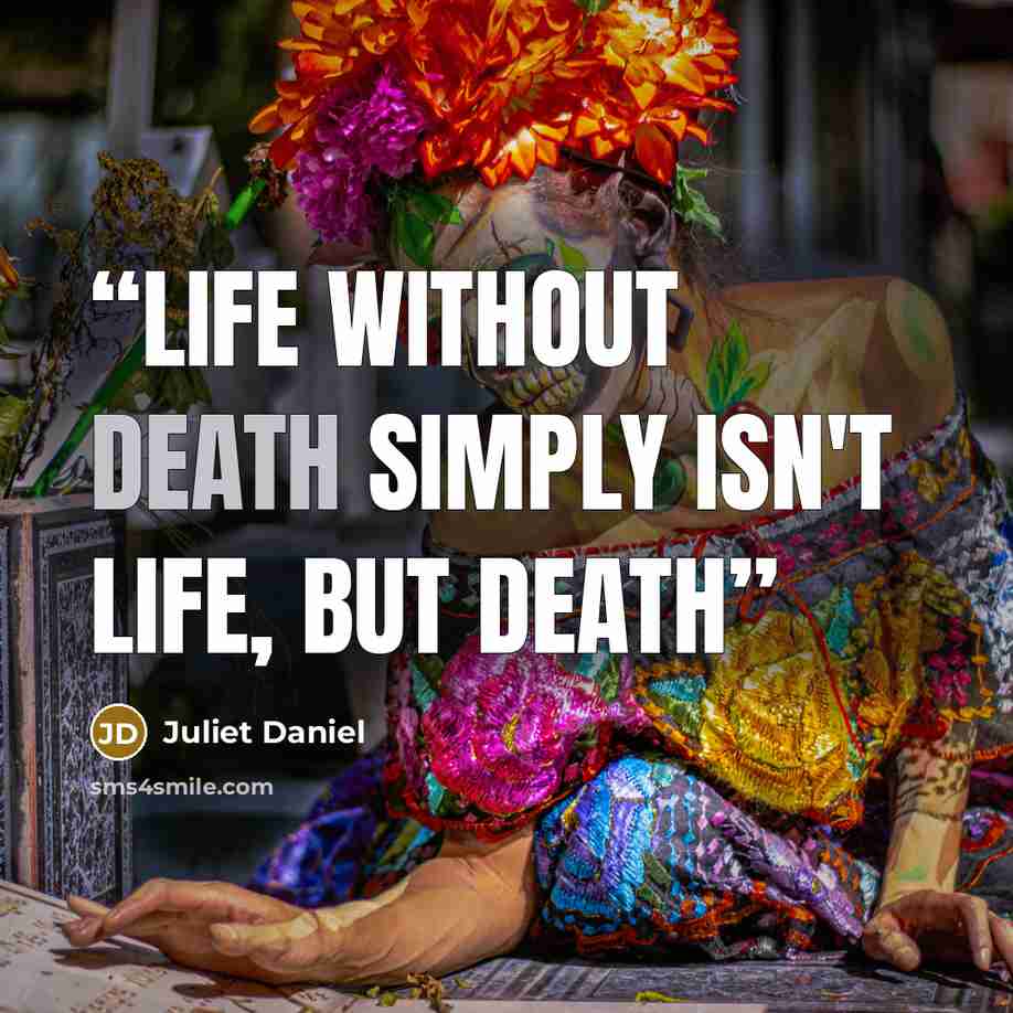 “Life without death simply isn't life, but death” quote by Juliet Daniel