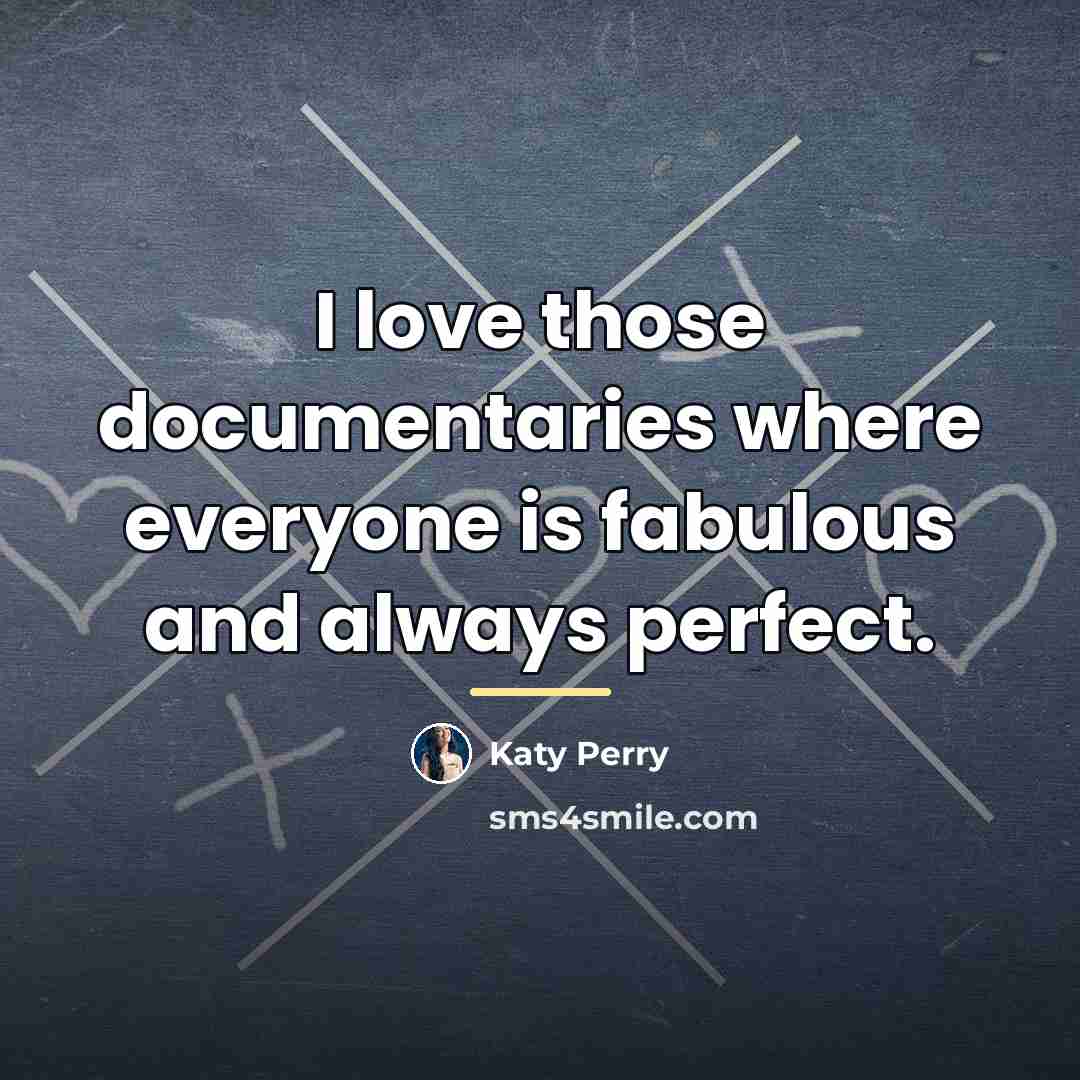 “I love those documentaries where everyone is fabulous and always…” quote by Katy Perry