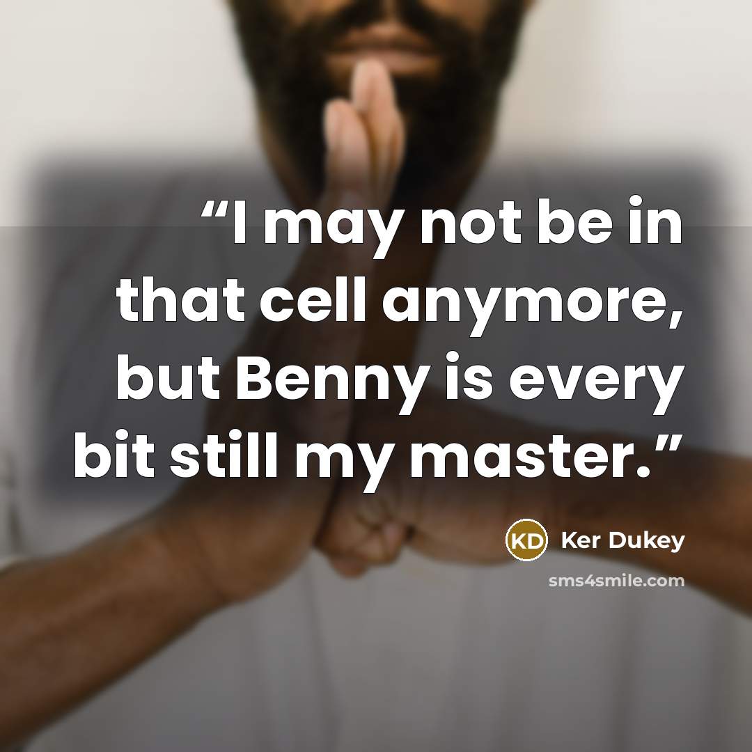 “I may not be in that cell anymore, but Benny is every bit still my master.” quote by Ker Dukey