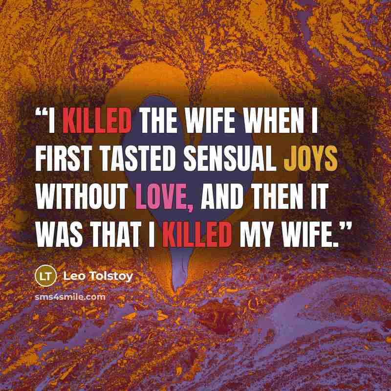 “I killed the wife when I first tasted sensual joys without love, and then it was that I killed my wife.” quote by Leo Tolstoy