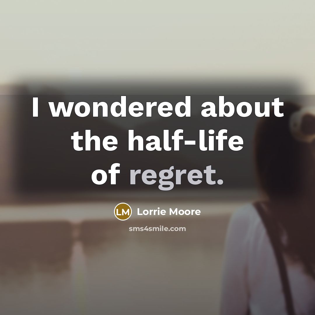 “I wondered about the half-life of regret.…” quote by Lorrie Moore