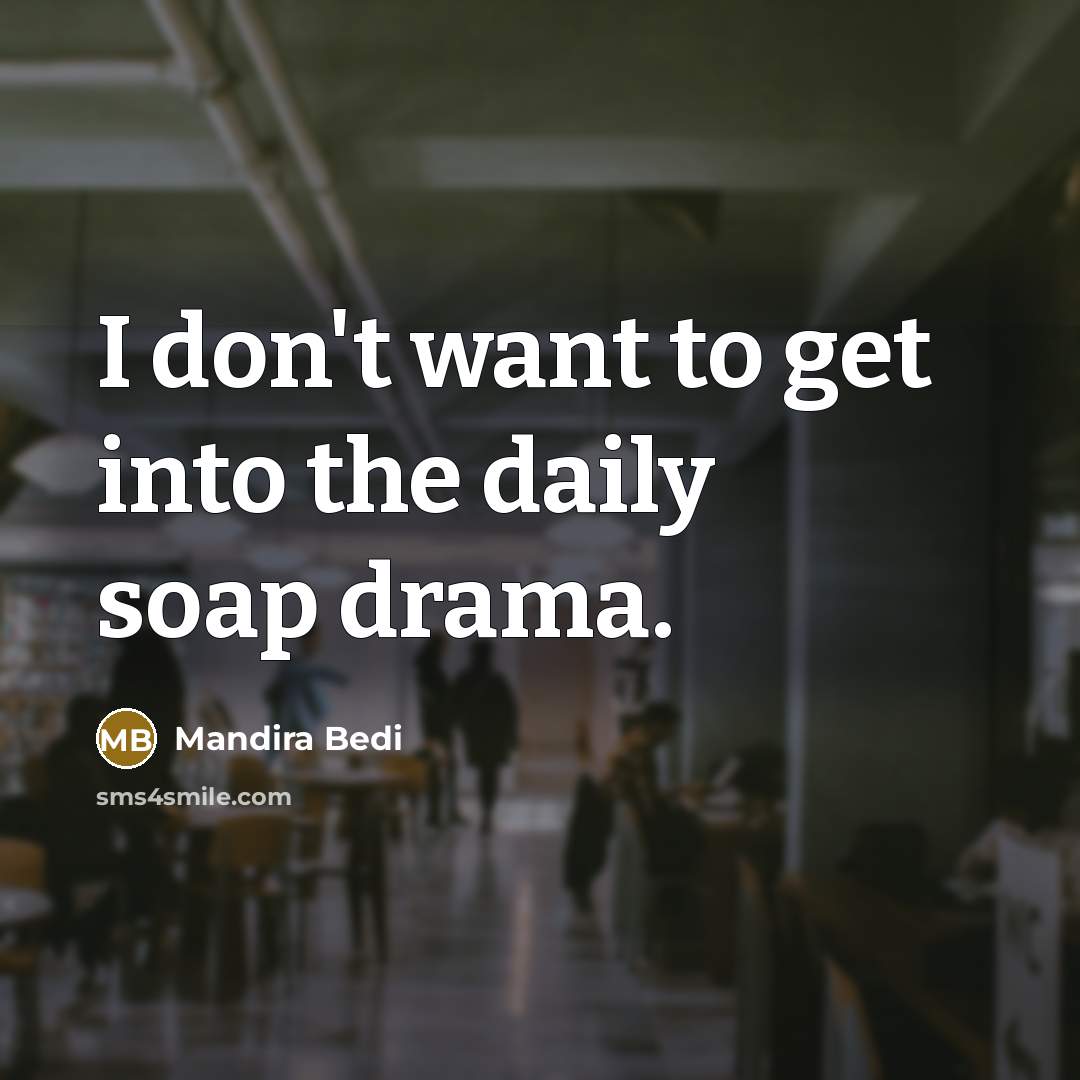 “I don't want to get into the daily soap drama.…” quote by Mandira Bedi
