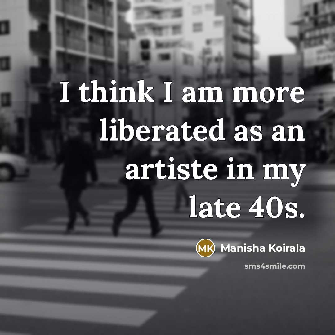 “I think I am more liberated as an artiste in…” quote by Manisha Koirala