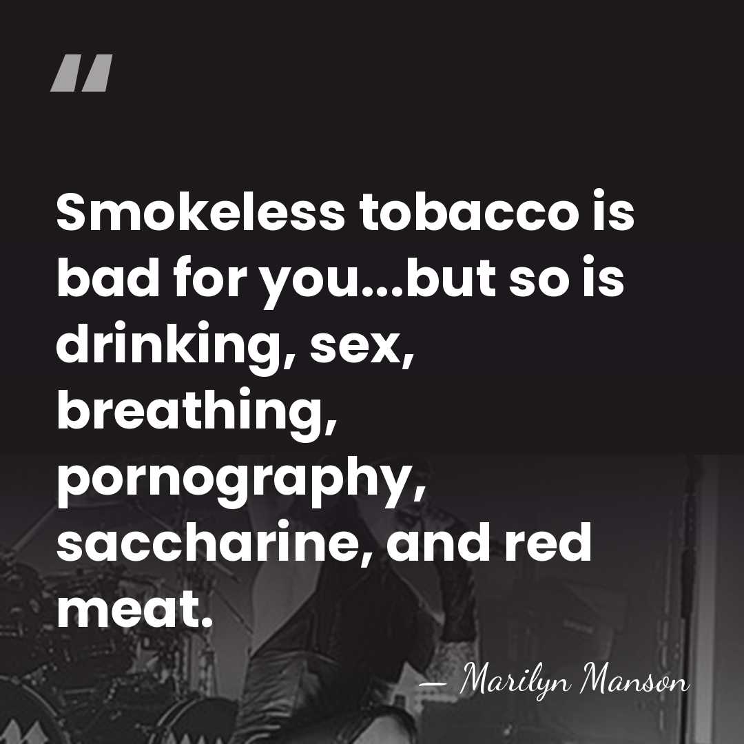 Smokeless tobacco is bad for you...but so is drinking, sex, breathing, pornography,&hellip; - Marilyn Manson