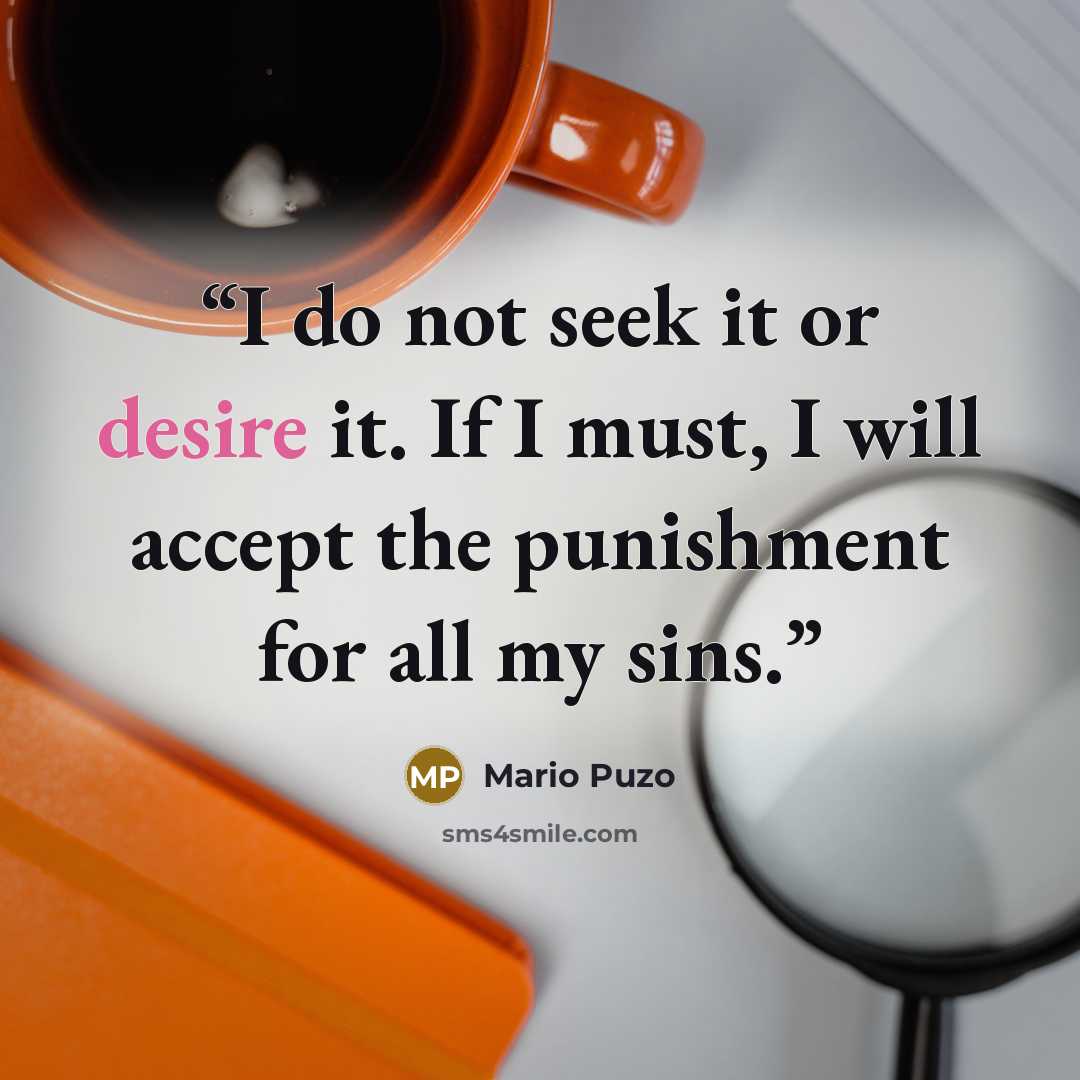 “I do not seek it or desire it. If I must, I will accept the punishment for all my sins.” quote by Mario Puzo