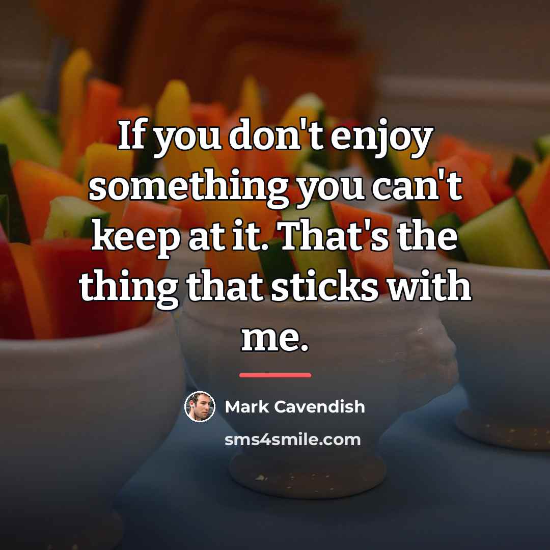 “If you don't enjoy something you can't keep at it.…” quote by Mark Cavendish