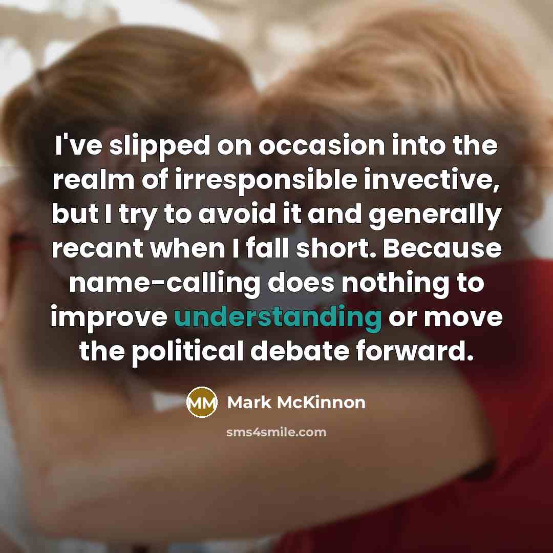 “I've slipped on occasion into the realm of irresponsible invective,…” quote by Mark McKinnon