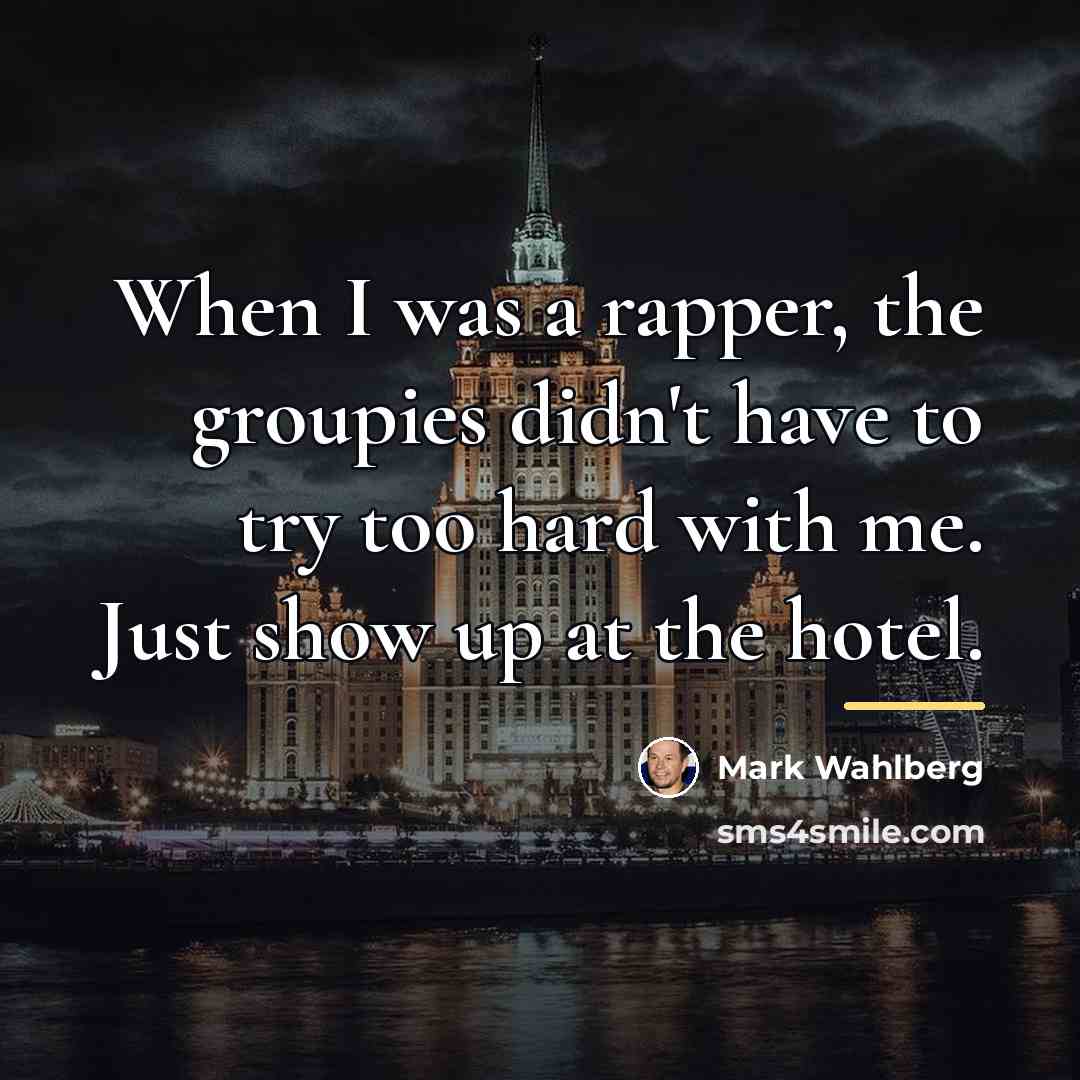 “When I was a rapper, the groupies didn't have to…” quote by Mark Wahlberg