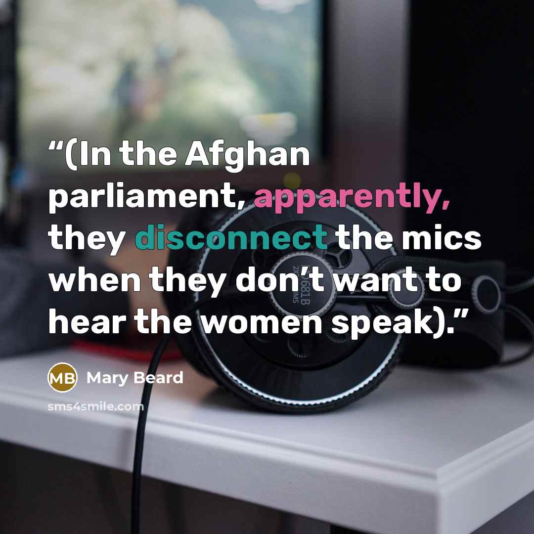 “(In the Afghan parliament, apparently, they disconnect the mics when they don’t want to hear the women speak).” quote by Mary Beard