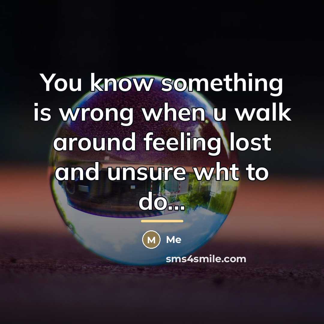 “You know something is wrong when u walk around feeling…” quote by Me