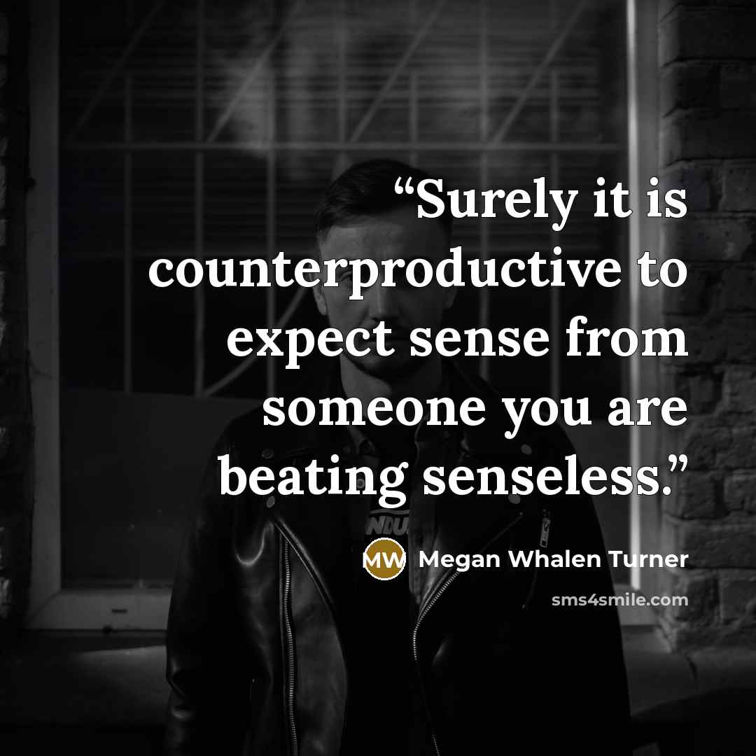 “Surely it is counterproductive to expect sense from someone you are beating senseless.” quote by Megan Whalen Turner
