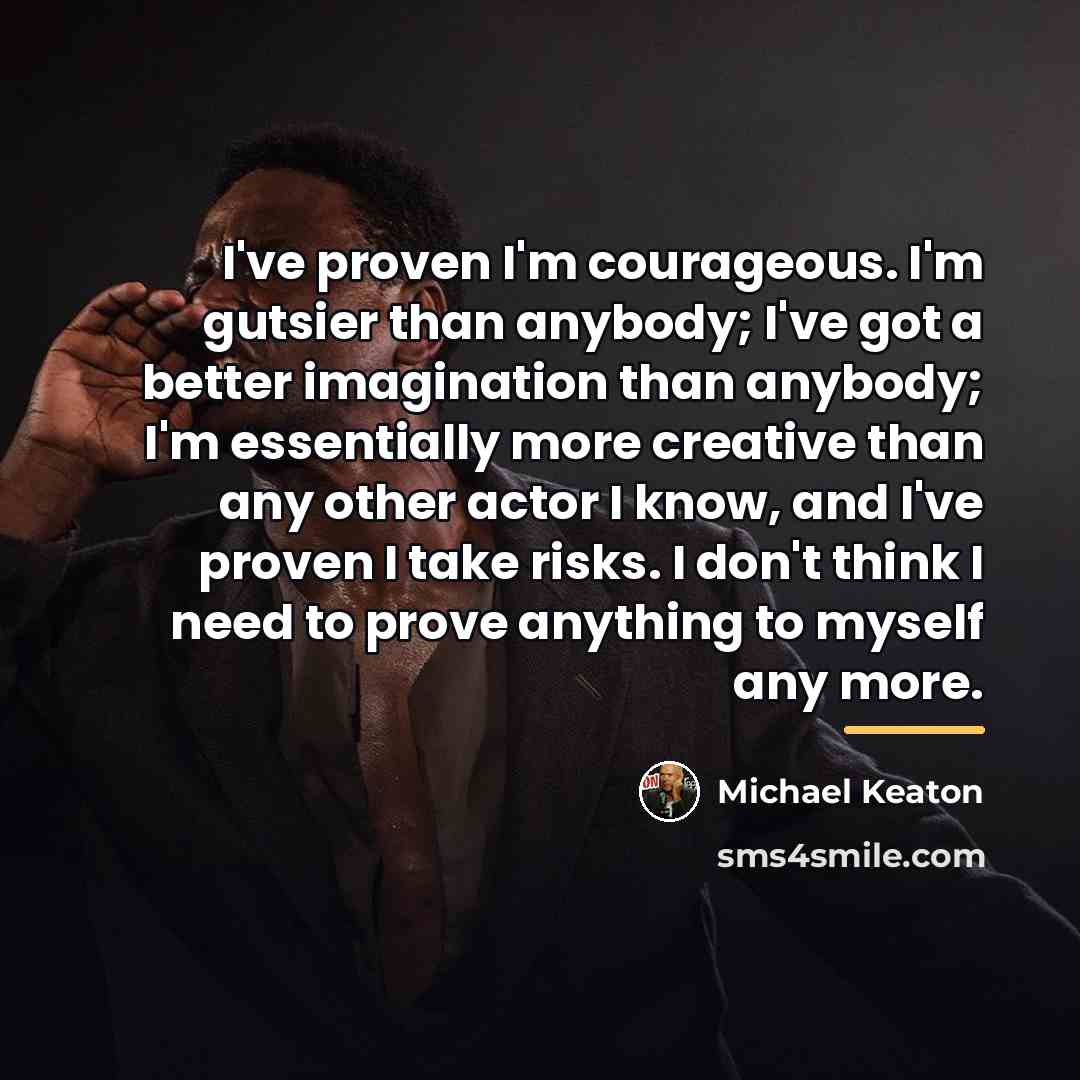 “I've proven I'm courageous. I'm gutsier than anybody; I've got…” quote by Michael Keaton
