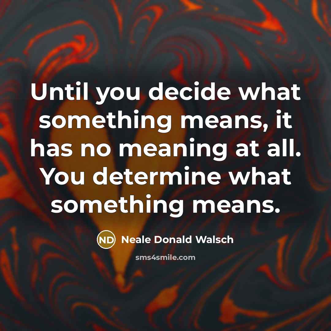 “Until you decide what something means, it has no meaning…” quote by Neale Donald Walsch