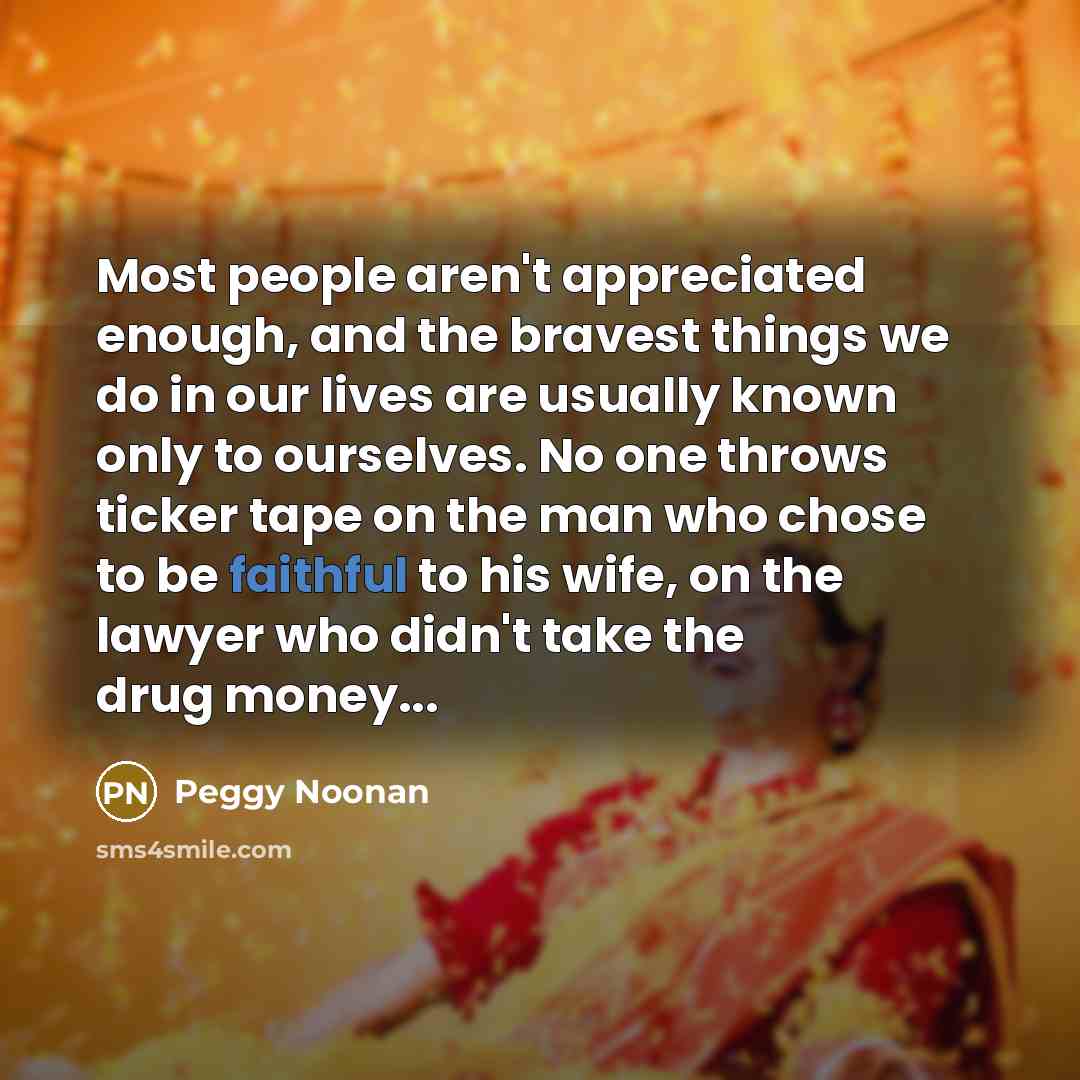“Most people aren't appreciated enough, and the bravest things we…” quote by Peggy Noonan