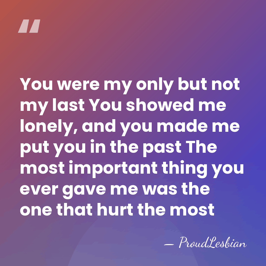 You were my only but not my last You showed me lonely,&hellip; - ProudLesbian