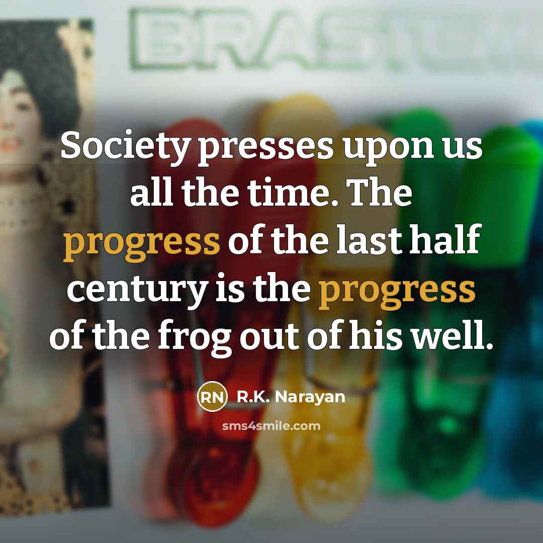 “Society presses upon us all the time. The progress of…” quote by R.K. Narayan