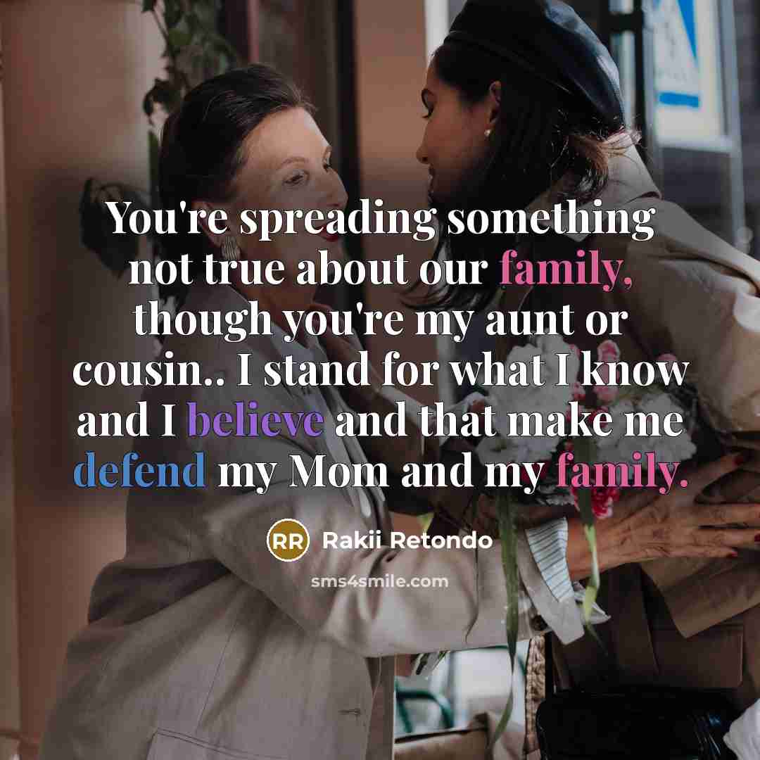 “You're spreading something not true about our family, though you're my aunt or cousin.. I stand for what I know and I believe and that make me defend my Mom and my family.” quote by Rakii Retondo