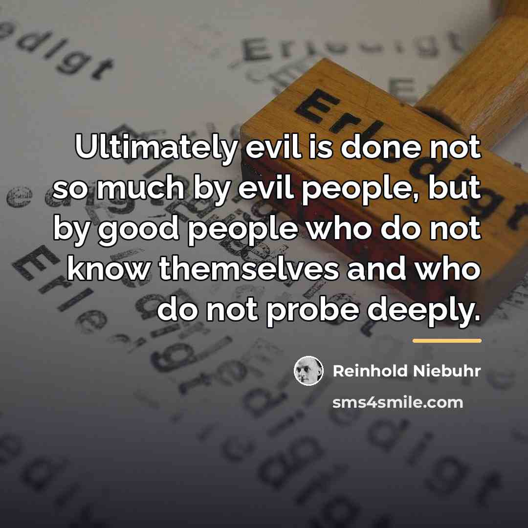 “Ultimately evil is done not so much by evil people,…” quote by Reinhold Niebuhr