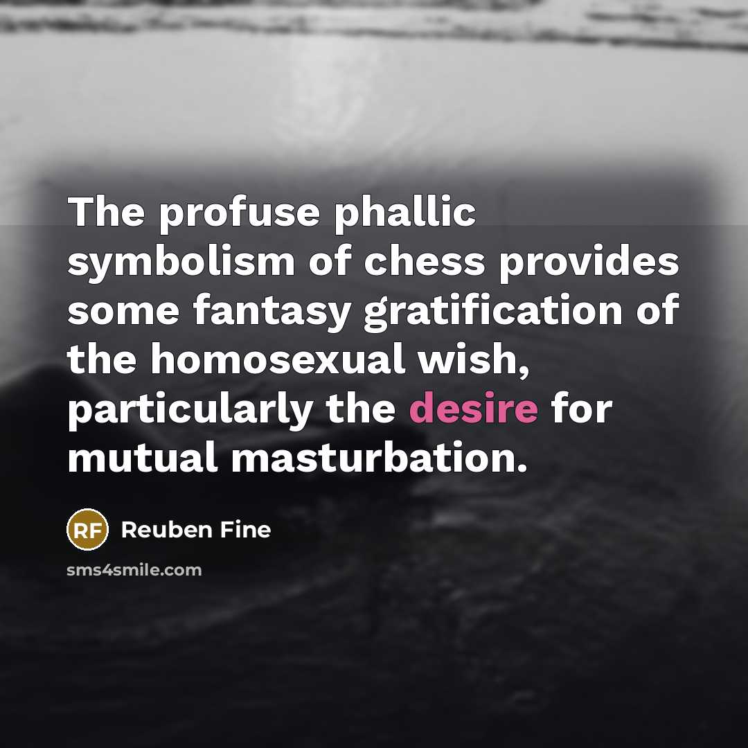 “The profuse phallic symbolism of chess provides some fantasy gratification…” quote by Reuben Fine