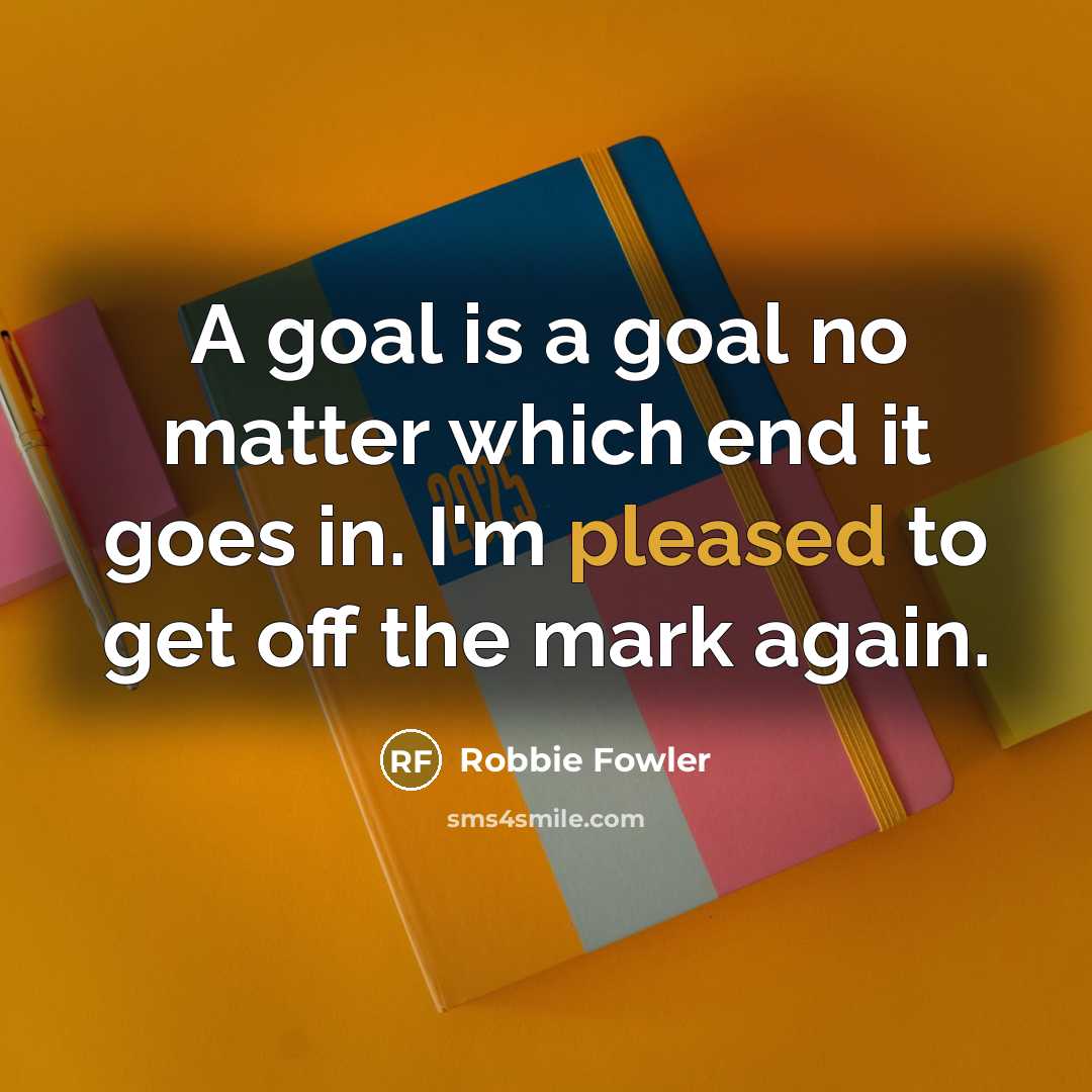 “A goal is a goal no matter which end it…” quote by Robbie Fowler