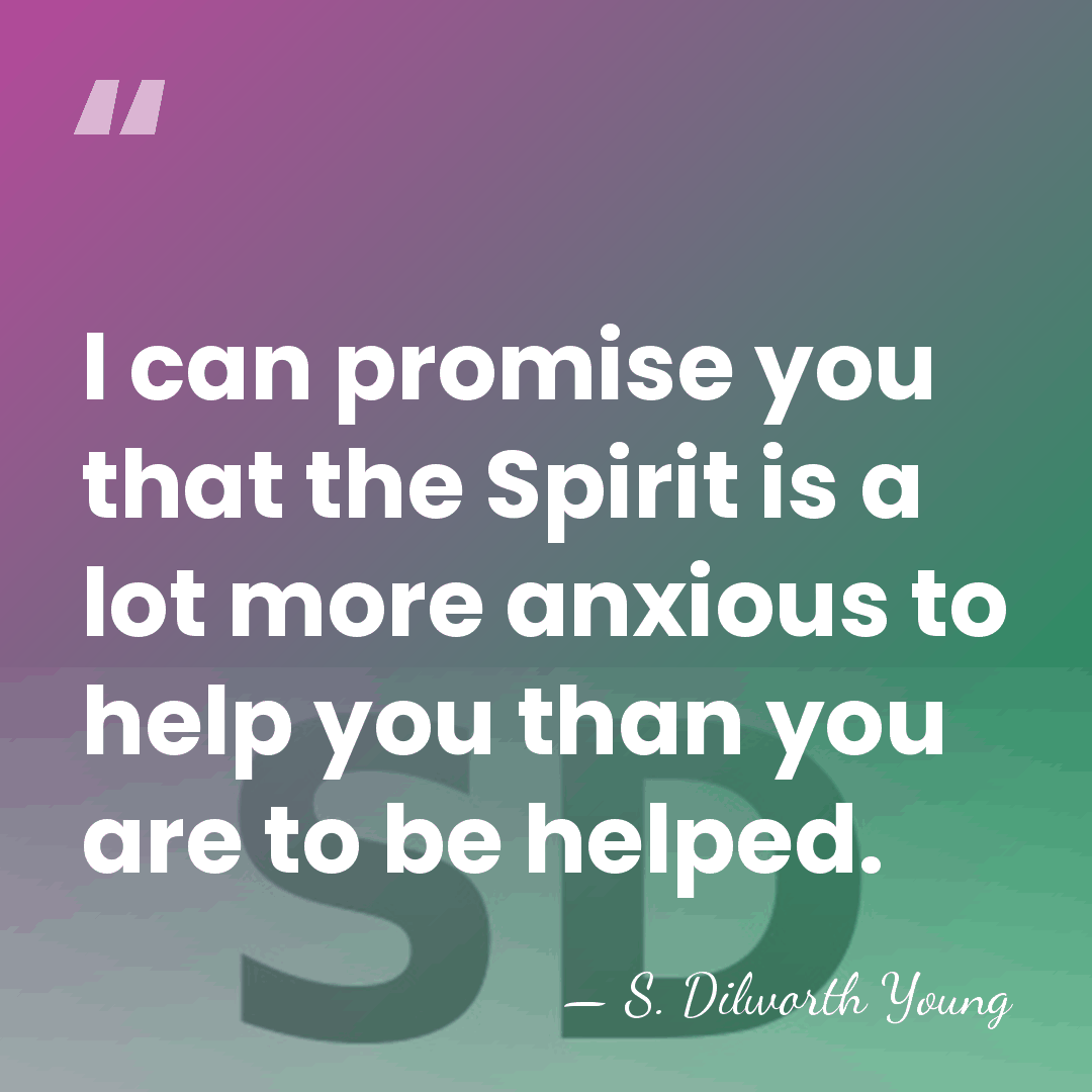 I can promise you that the Spirit is a lot more anxious&hellip; - S. Dilworth Young