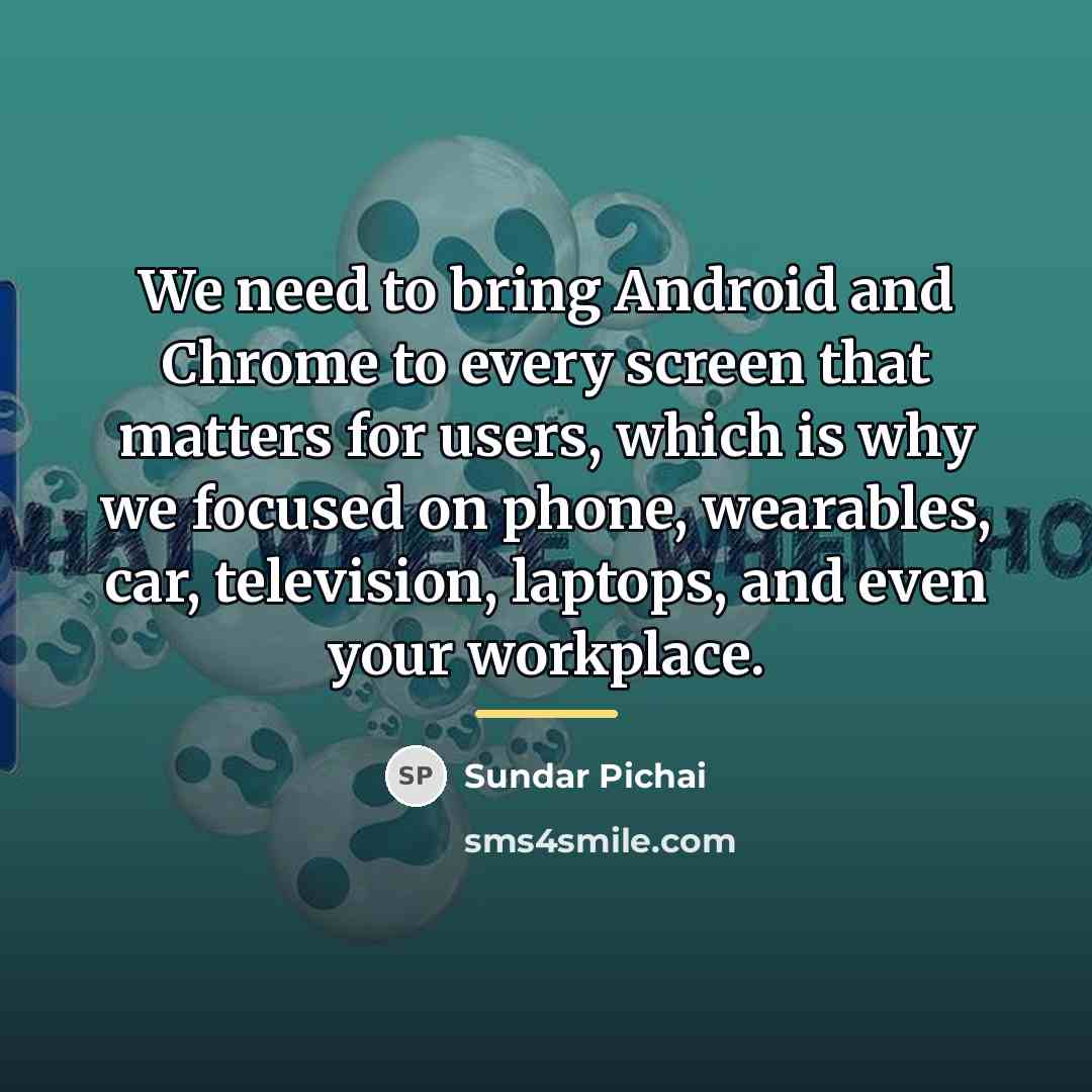 “We need to bring Android and Chrome to every screen…” quote by Sundar Pichai